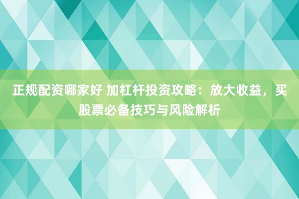 正规配资哪家好 加杠杆投资攻略：放大收益，买股票必备技巧与风险解析