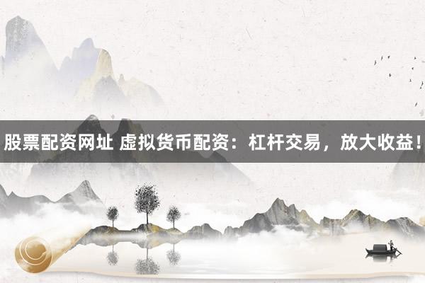 股票配资网址 虚拟货币配资：杠杆交易，放大收益！