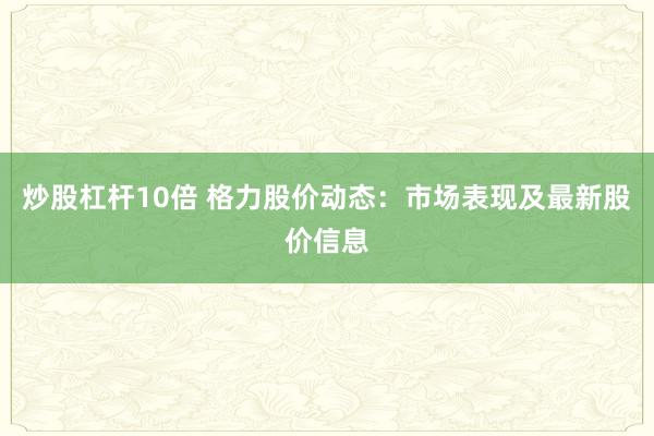 炒股杠杆10倍 格力股价动态：市场表现及最新股价信息