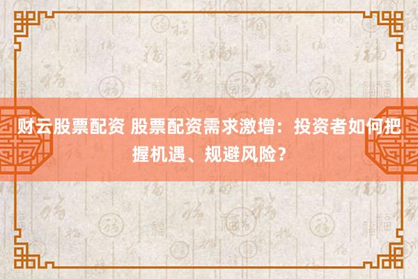 财云股票配资 股票配资需求激增：投资者如何把握机遇、规避风险？