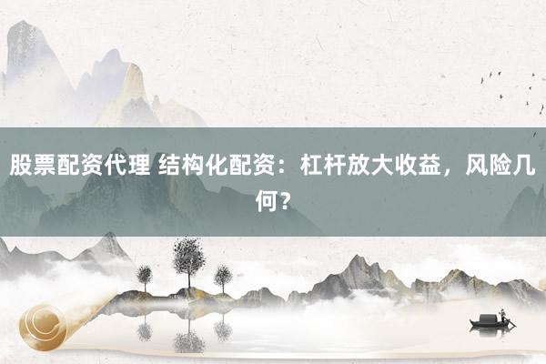 股票配资代理 结构化配资：杠杆放大收益，风险几何？