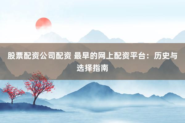 股票配资公司配资 最早的网上配资平台：历史与选择指南