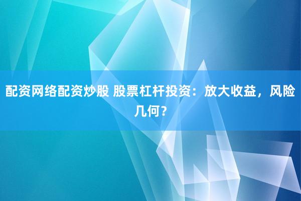 配资网络配资炒股 股票杠杆投资：放大收益，风险几何？