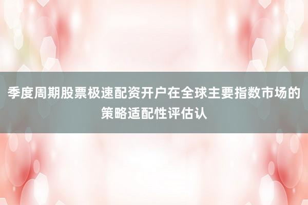 季度周期股票极速配资开户在全球主要指数市场的策略适配性评估认