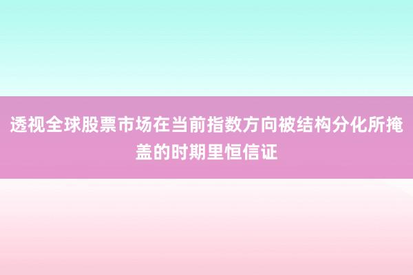 透视全球股票市场在当前指数方向被结构分化所掩盖的时期里恒信证