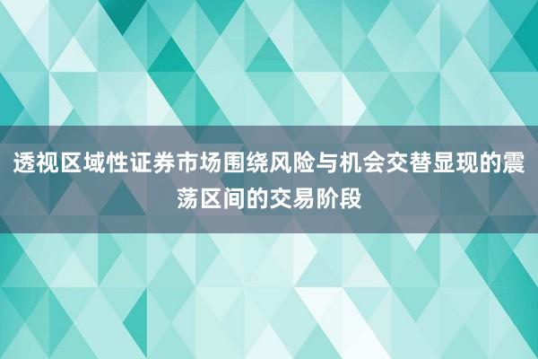 透视区域性证券市场围绕风险与机会交替显现的震荡区间的交易阶段