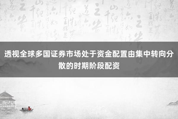 透视全球多国证券市场处于资金配置由集中转向分散的时期阶段配资