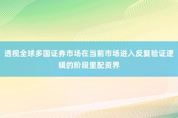 透视全球多国证券市场在当前市场进入反复验证逻辑的阶段里配资界