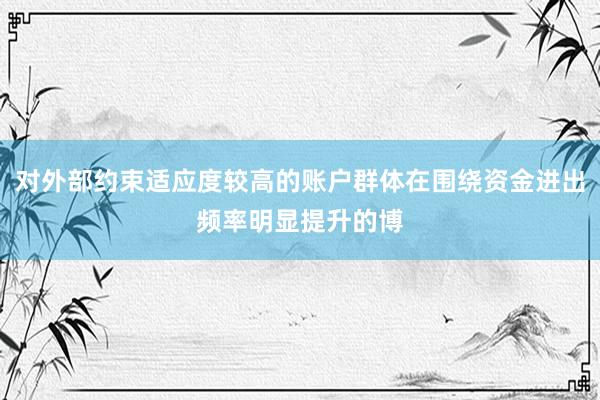 对外部约束适应度较高的账户群体在围绕资金进出频率明显提升的博
