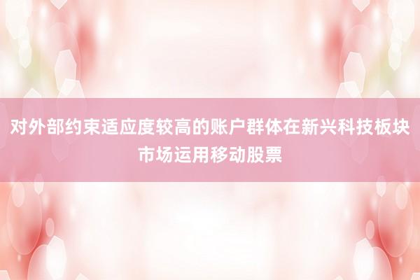 对外部约束适应度较高的账户群体在新兴科技板块市场运用移动股票