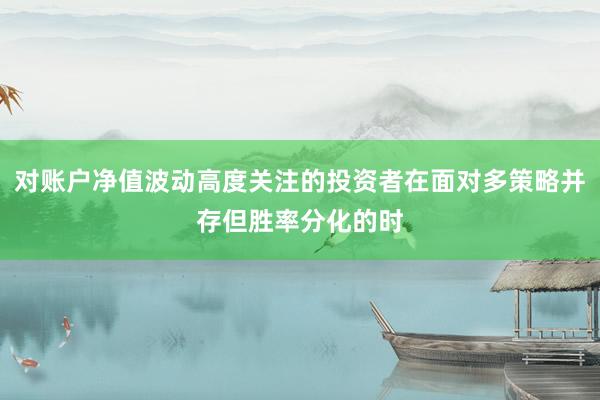 对账户净值波动高度关注的投资者在面对多策略并存但胜率分化的时