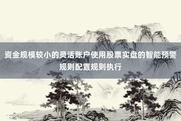资金规模较小的灵活账户使用股票实盘的智能预警规则配置规则执行