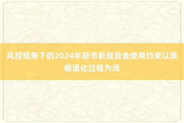 风控视角下的2024年股市新规资金使用约束以策略退化过程为线