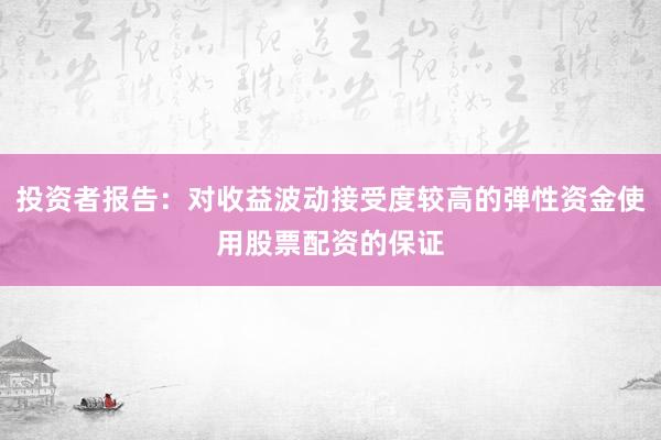 投资者报告：对收益波动接受度较高的弹性资金使用股票配资的保证