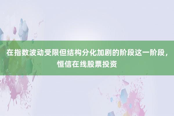 在指数波动受限但结构分化加剧的阶段这一阶段，恒信在线股票投资