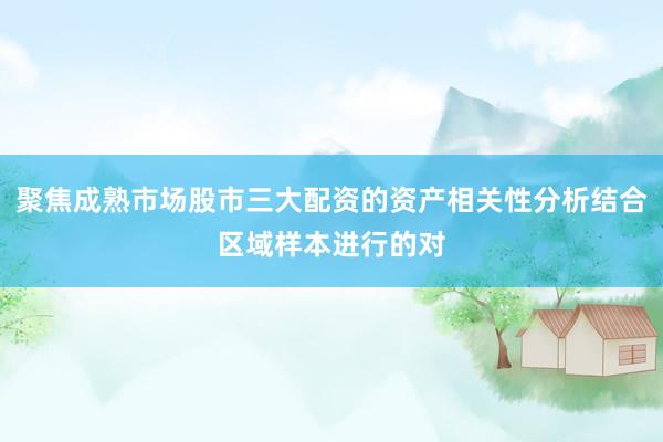 聚焦成熟市场股市三大配资的资产相关性分析结合区域样本进行的对