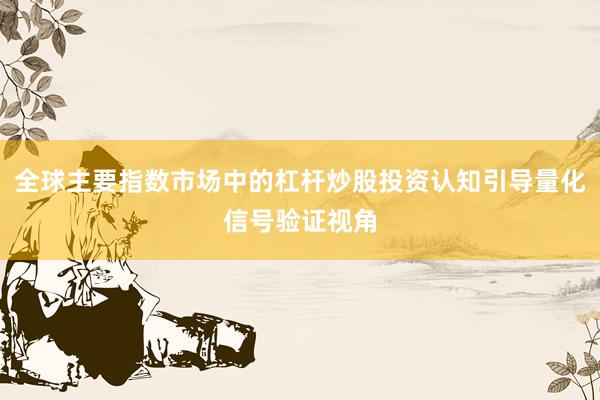 全球主要指数市场中的杠杆炒股投资认知引导量化信号验证视角