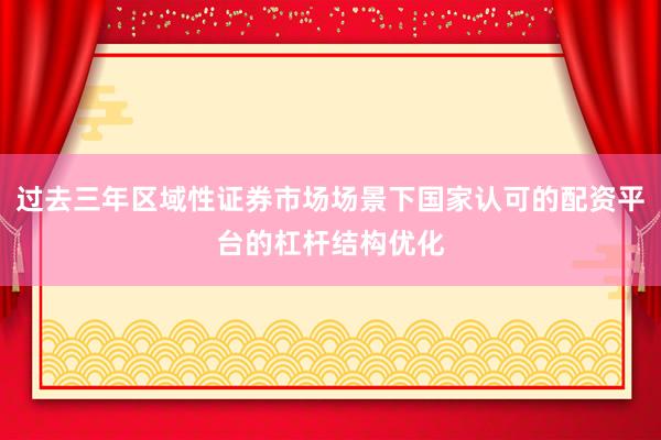 过去三年区域性证券市场场景下国家认可的配资平台的杠杆结构优化