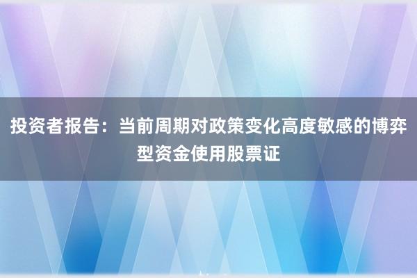 投资者报告：当前周期对政策变化高度敏感的博弈型资金使用股票证