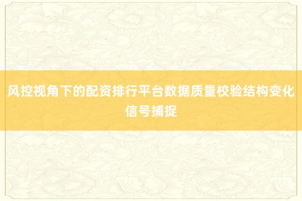 风控视角下的配资排行平台数据质量校验结构变化信号捕捉