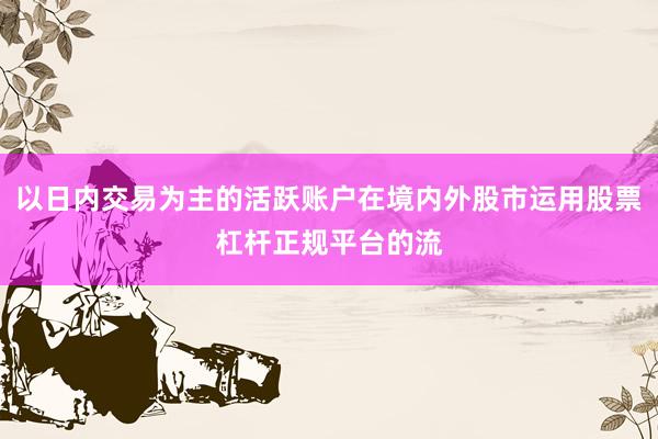 以日内交易为主的活跃账户在境内外股市运用股票杠杆正规平台的流