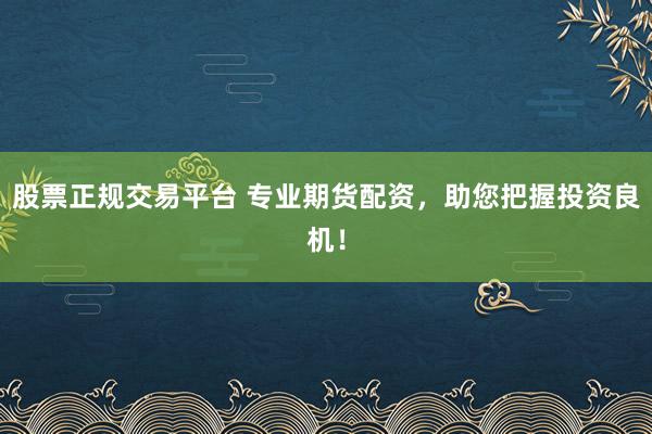 股票正规交易平台 专业期货配资，助您把握投资良机！