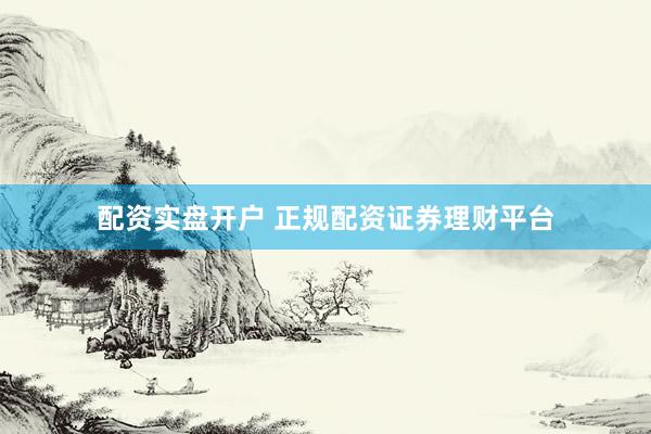 配资实盘开户 正规配资证券理财平台