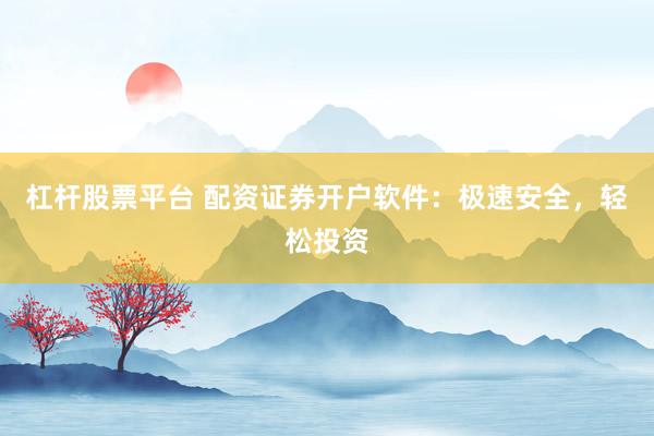 杠杆股票平台 配资证券开户软件：极速安全，轻松投资
