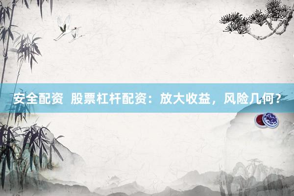 安全配资  股票杠杆配资：放大收益，风险几何？