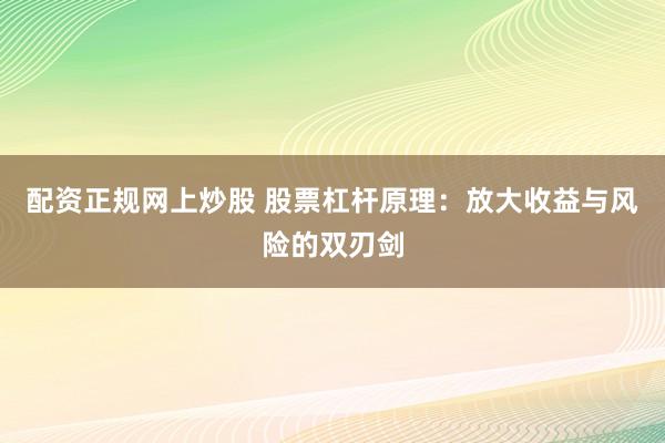 配资正规网上炒股 股票杠杆原理：放大收益与风险的双刃剑