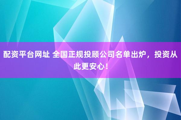 配资平台网址 全国正规投顾公司名单出炉，投资从此更安心！