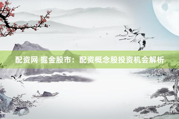 配资网 掘金股市：配资概念股投资机会解析