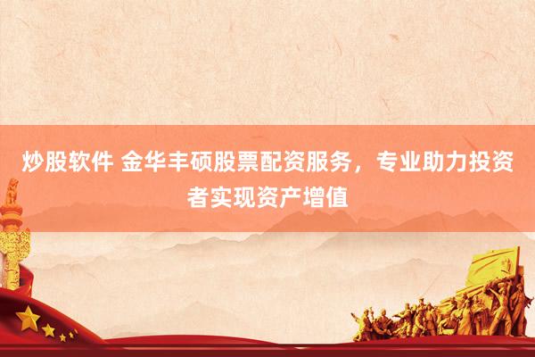 炒股软件 金华丰硕股票配资服务，专业助力投资者实现资产增值
