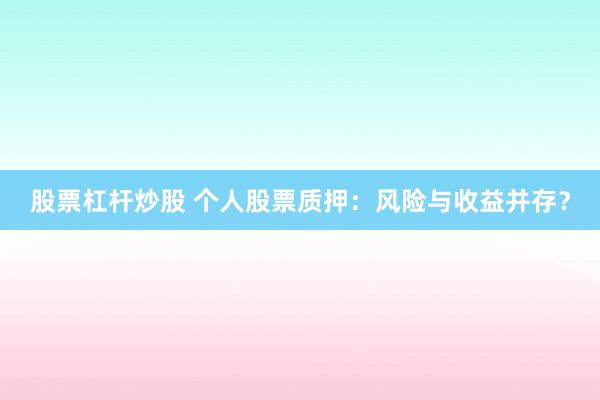 股票杠杆炒股 个人股票质押：风险与收益并存？