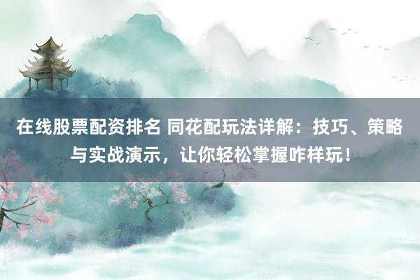 在线股票配资排名 同花配玩法详解：技巧、策略与实战演示，让你轻松掌握咋样玩！
