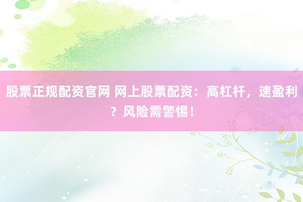 股票正规配资官网 网上股票配资：高杠杆，速盈利？风险需警惕！