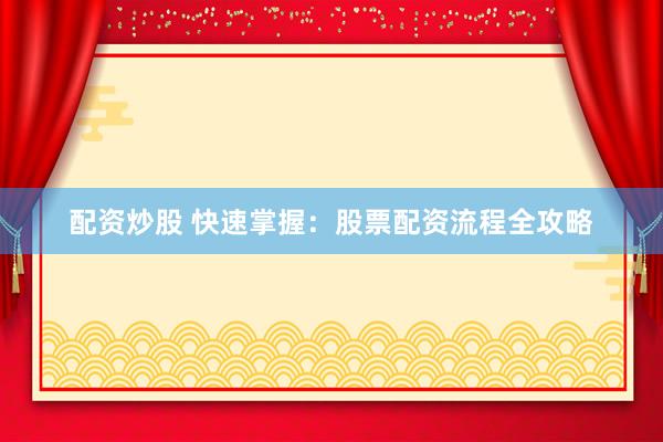 配资炒股 快速掌握：股票配资流程全攻略