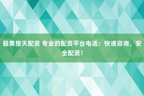 股票按天配资 专业的配资平台电话：快速咨询，安全配资！