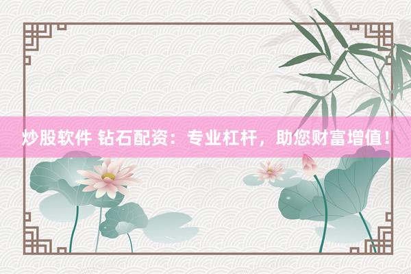 炒股软件 钻石配资：专业杠杆，助您财富增值！