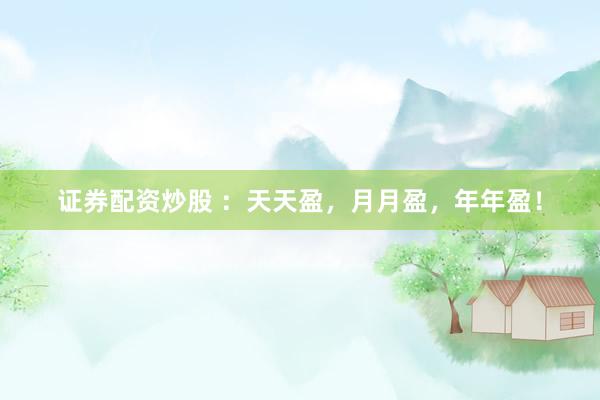 证券配资炒股 ：天天盈，月月盈，年年盈！