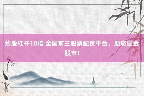炒股杠杆10倍 全国前三股票配资平台，助您掘金股市！